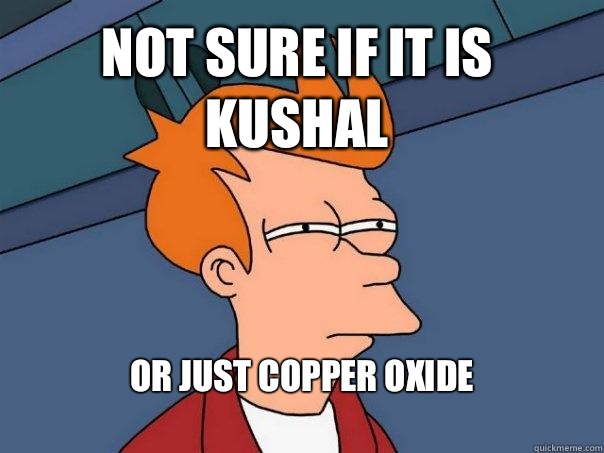 Not sure if it is Kushal  or just copper oxide
  Futurama Fry