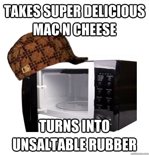 Takes super delicious Mac n Cheese  Turns into unsaltable rubber  Scumbag Microwave