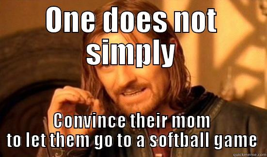 ONE DOES NOT SIMPLY CONVINCE THEIR MOM TO LET THEM GO TO A SOFTBALL GAME Boromir
