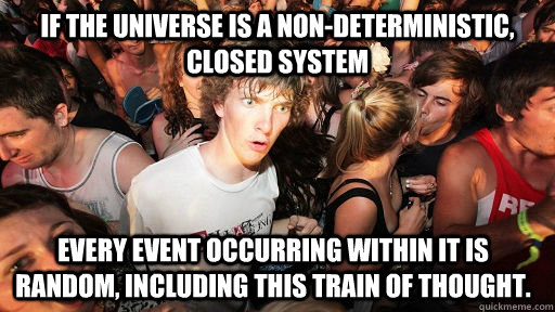 If the universe is a non-deterministic, closed system Every event occurring within it is random, including this train of thought.  Sudden Clarity Clarence