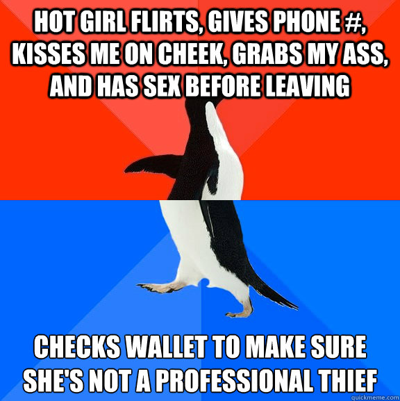 hot girl flirts, gives phone #, kisses me on cheek, grabs my ass, and has sex before leaving Checks wallet to make sure she's not a professional thief  Socially Awesome Awkward Penguin