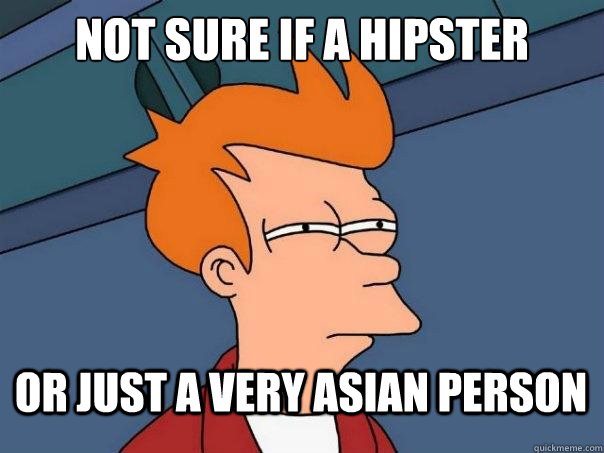 Not sure if a hipster Or just a very asian person  Futurama Fry