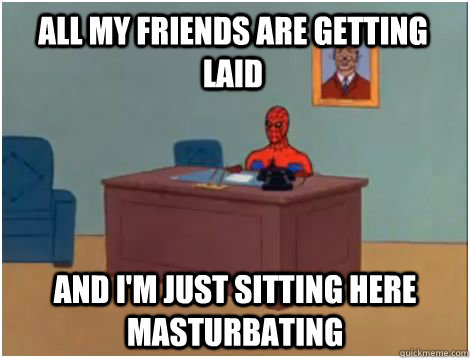 All my friends are getting laid and i'm just sitting here masturbating  spiderman office