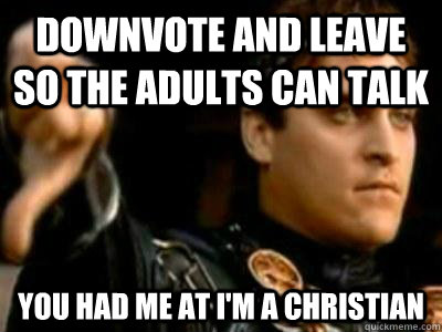 Downvote and leave so the adults can talk You had me at I'm a Christian  Downvoting Roman