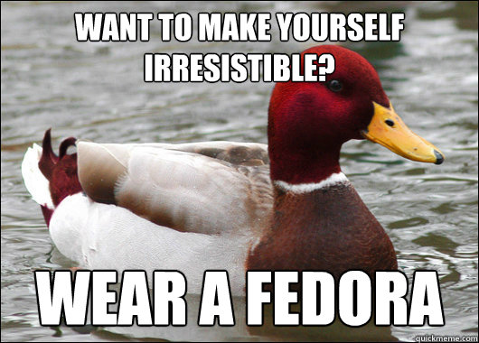 Want to make yourself irresistible? 
 Wear a fedora  Malicious Advice Mallard