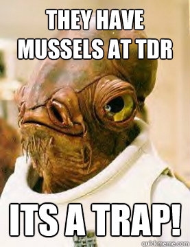 They have mussels at TDR ITS A TRAP! - They have mussels at TDR ITS A TRAP!  Its a trap!