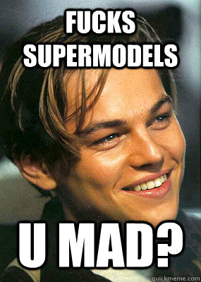 Fucks supermodels U mad?  Bad Luck Leonardo Dicaprio