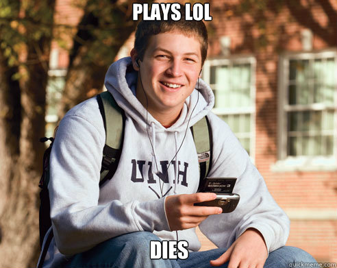 PLAYS LOL DIES  College Freshman