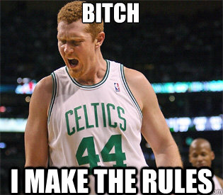 BItch  i make the rules  Brian Scalabrine