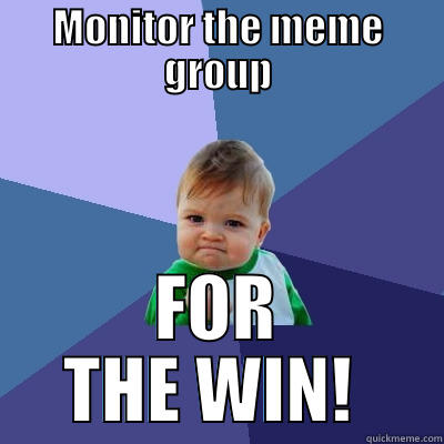 MONITOR THE MEME GROUP FOR THE WIN!  Success Kid