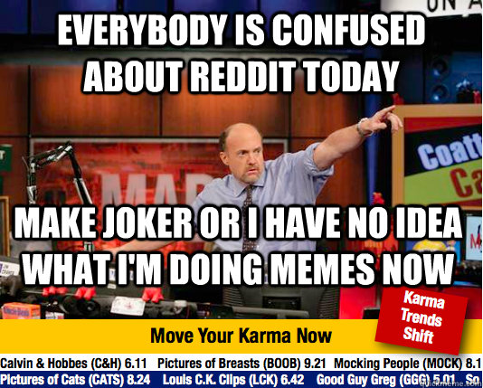 Everybody is confused about reddit today Make Joker or I have no idea what i'm doing memes now  move your karma now