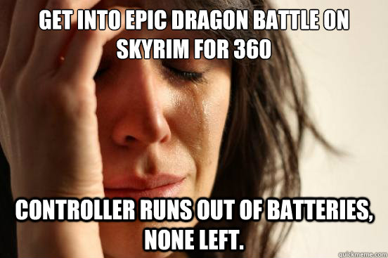 Get into epic dragon battle on Skyrim for 360 Controller runs out of batteries, none left.  First World Problems