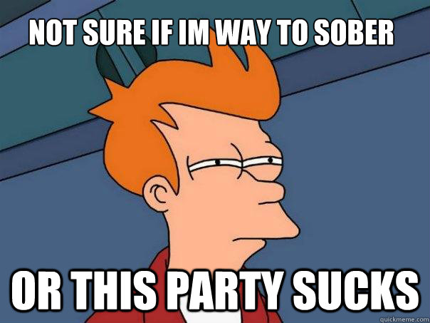 not sure if im way to sober or this party sucks  Futurama Fry
