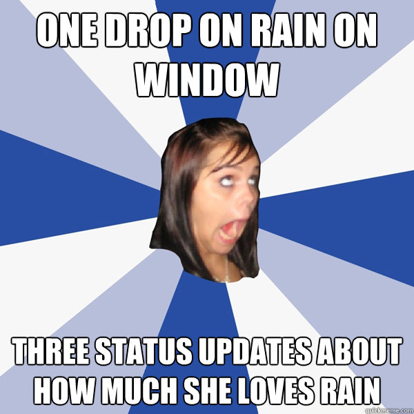 One drop on rain on window three status updates about how much she loves rain  Annoying Facebook Girl