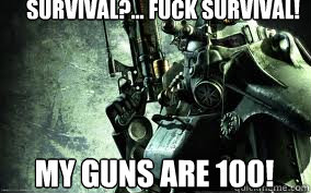 survival?... fuck survival! MY GUNS ARE 100!  