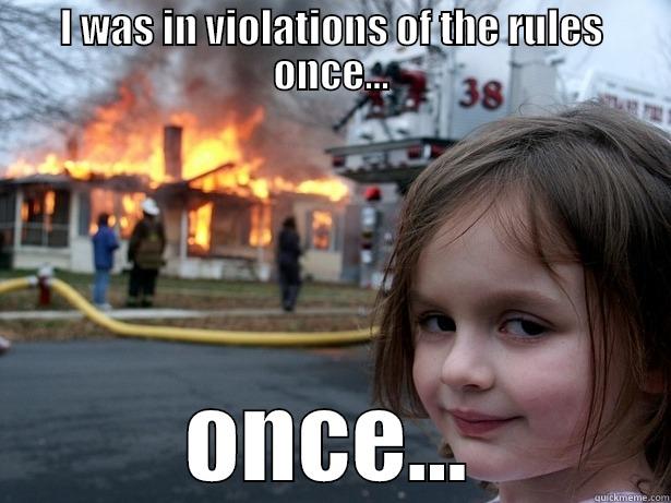 violations once - I WAS IN VIOLATIONS OF THE RULES ONCE... ONCE... Disaster Girl