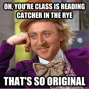 Oh, you're class is reading Catcher in the Rye That's so original  Condescending Wonka