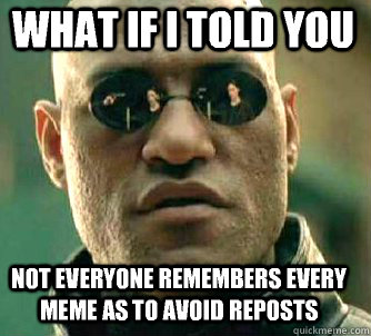 what if i told you not everyone remembers every meme as to avoid reposts  Matrix Morpheus
