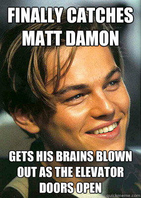 finally catches matt damon gets his brains blown out as the elevator doors open  Bad Luck Leonardo Dicaprio