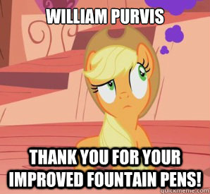 William Purvis Thank You for your improved fountain pens! - William Purvis Thank You for your improved fountain pens!  My Little Pony What Is This I Dont Even