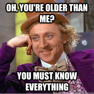 Oh, You're older than me? You must know everything  Creepy Wonka