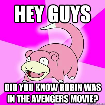 Hey Guys Did you know robin was in the avengers movie?  Slowpoke
