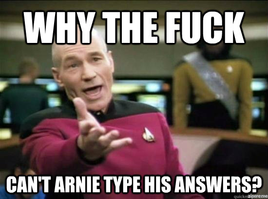 Why the fuck can't Arnie type his answers?  Annoyed Picard HD