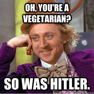 Oh, You're a vegetarian? So was hitler. - Oh, You're a vegetarian? So was hitler.  Psychotic Willy Wonka