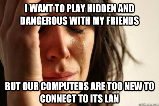 I want to play hidden and dangerous with my friends But our computers are too new to connect to its lan  First World Problems