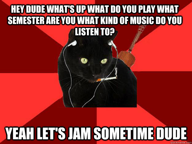 Hey dude what's up what do you play what semester are you what kind of music do you listen to? Yeah let's jam sometime dude  Berklee Cat