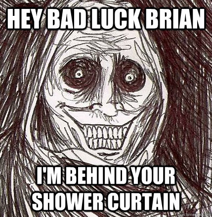 Hey Bad luck brian I'm behind your shower curtain  Horrifying Houseguest