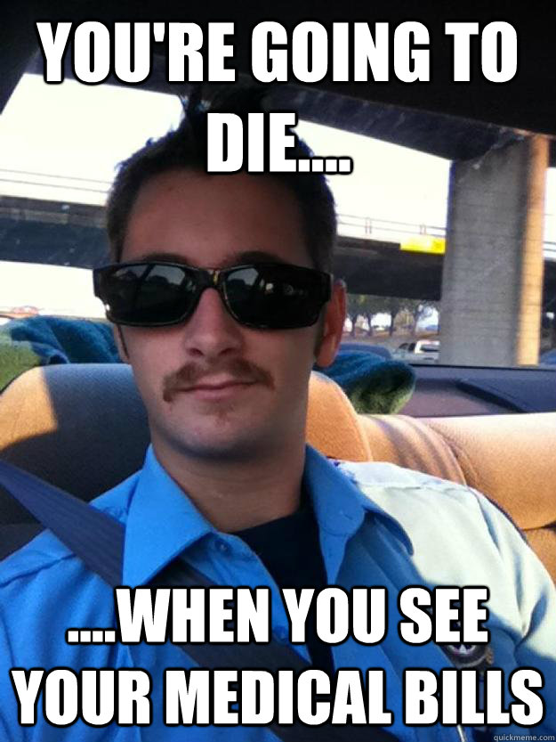 You're going to die.... ....when you see your medical bills - You're going to die.... ....when you see your medical bills  Douchebag paramedic