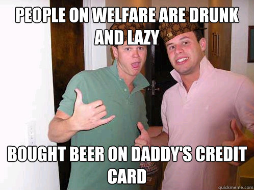 people on welfare are drunk and lazy bought beer on daddy's credit card  