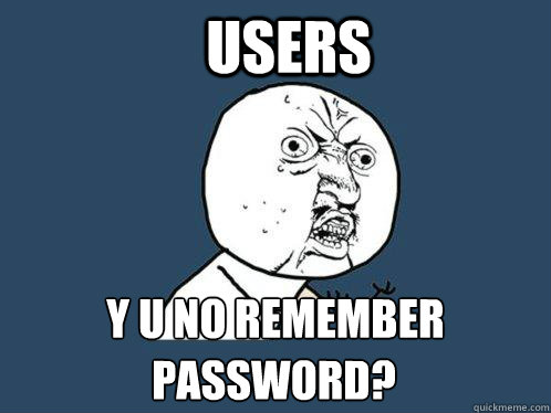 Users y u no remember password password? - Users y u no remember password password?  Y U No