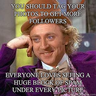 You should tag your photos to get more followers Everyone loves seeing a huge block of spam under every picture  Condescending Wonka