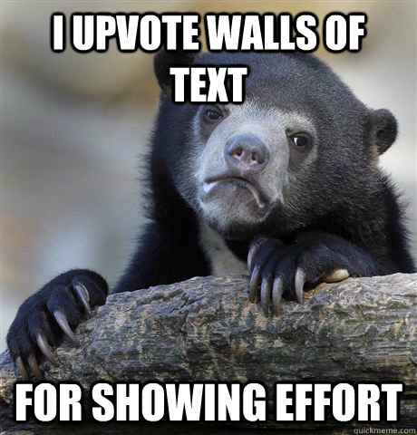 I upvote walls of text for showing effort  Confession Bear