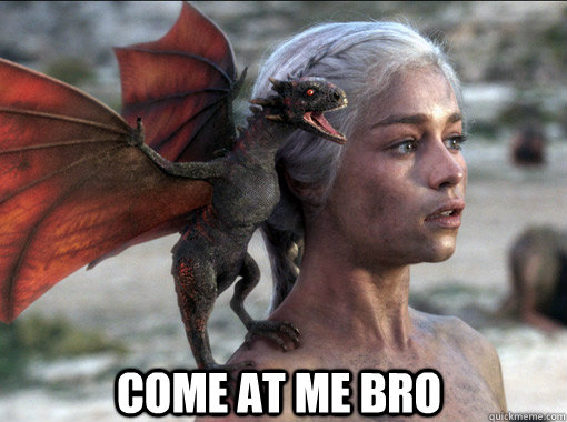 Come at me bro - Come at me bro  Khaleesi