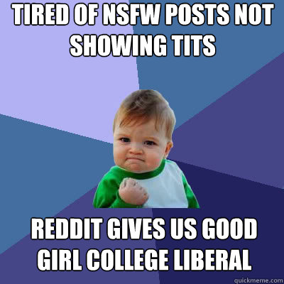Tired of NSFW posts not showing tits Reddit gives us Good Girl College Liberal - Tired of NSFW posts not showing tits Reddit gives us Good Girl College Liberal  Success Baby