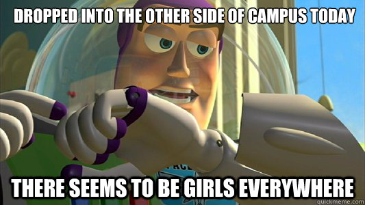 Dropped into the other side of campus today There seems to be girls everywhere - Dropped into the other side of campus today There seems to be girls everywhere  Buzz Lightyear