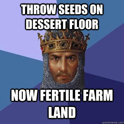 Throw seeds on dessert floor Now fertile farm land  Age of Empires