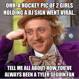 OHH, A HOCKEY PIC OF 2 GIRLS HOLDING A BJ SIGN WENT VIRAL.. TELL ME ALL ABOUT HOW YOU'VE ALWAYS BEEN A TYLER SEGUIN FAN  Condescending Wonka