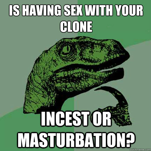 Is having sex with your clone incest or masturbation?  Philosoraptor