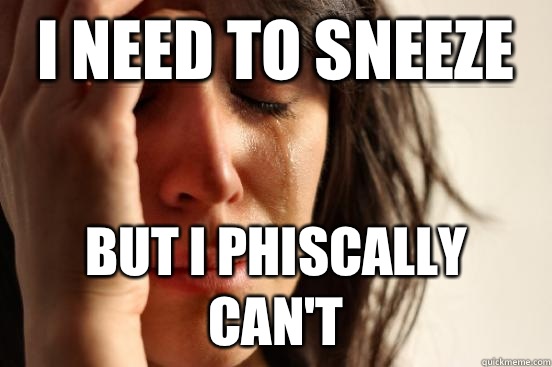 I need to sneeze But I phiscally can't   First World Problems