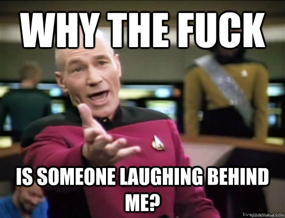 why the fuck Is someone laughing behind me?  Annoyed Picard HD