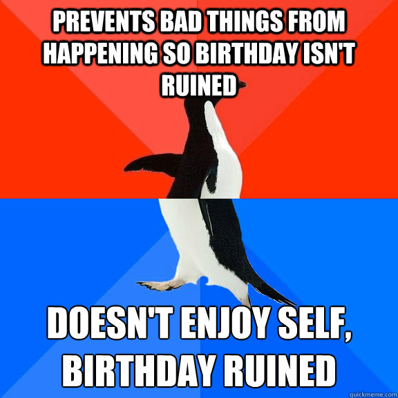 Prevents bad things from happening so birthday isn't ruined doesn't enjoy self,
birthday ruined  Socially Awesome Awkward Penguin