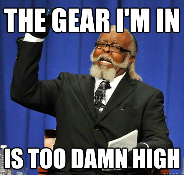 The gear i'm in Is too damn high  Jimmy McMillan