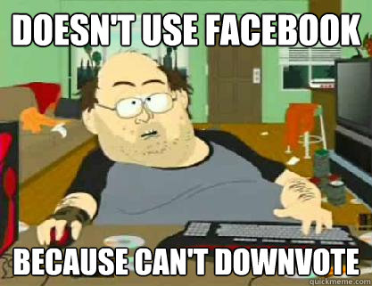 Doesn't use facebook because can't downvote  Reddit downvoter