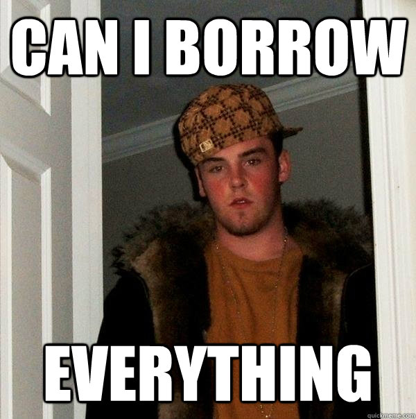 Can I borrow everything  Scumbag Steve