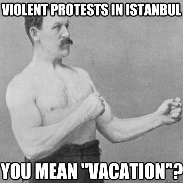 VIOLENT PROTESTS IN ISTANBUL YOU MEAN 