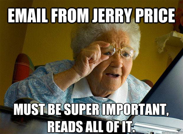 EMAIL FROM JERRY PRICE MUST BE SUPER IMPORTANT, READS ALL OF IT.    Grandma finds the Internet